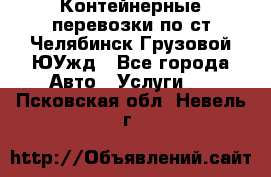 Контейнерные перевозки по ст.Челябинск-Грузовой ЮУжд - Все города Авто » Услуги   . Псковская обл.,Невель г.